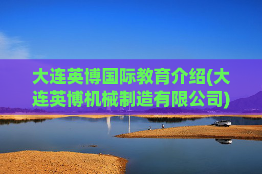 大连英博国际教育介绍(大连英博机械制造有限公司)