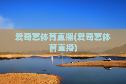 爱奇艺体育直播(爱奇艺体育直播)