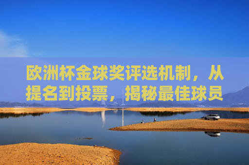 欧洲杯金球奖评选机制,从提名到投票,揭秘最佳球员的诞生之路,欧洲杯金球奖评选机制,从提名到投票,揭秘最佳球员诞生