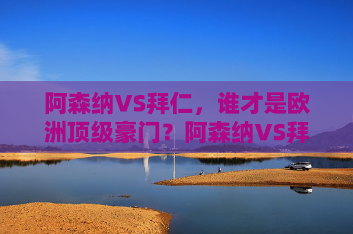 阿森纳VS拜仁，谁才是欧洲顶级豪门？阿森纳VS拜仁，谁才是欧洲顶级豪门？