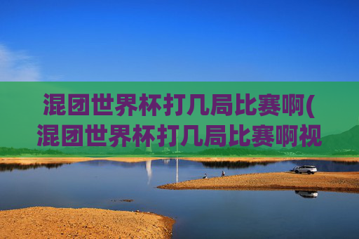 混团世界杯打几局比赛啊(混团世界杯打几局比赛啊视频)混团世界杯打几局比赛