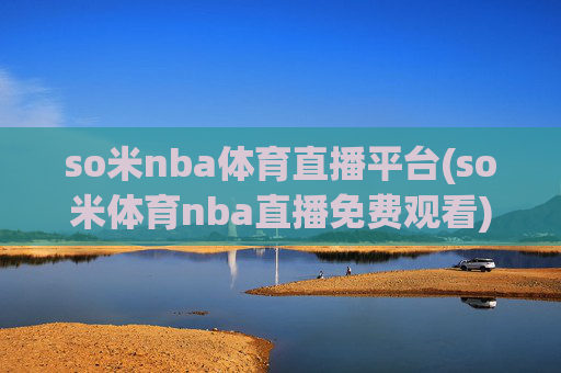 so米nba体育直播平台(so米体育nba直播免费观看)