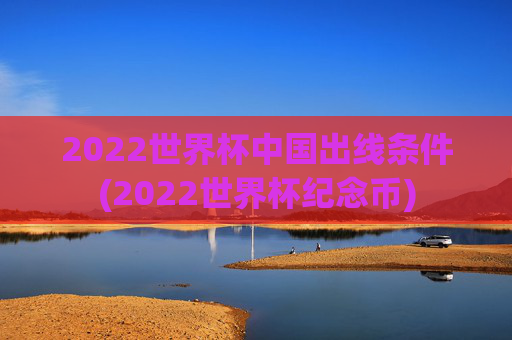 2022世界杯中国出线条件(2022世界杯纪念币)
