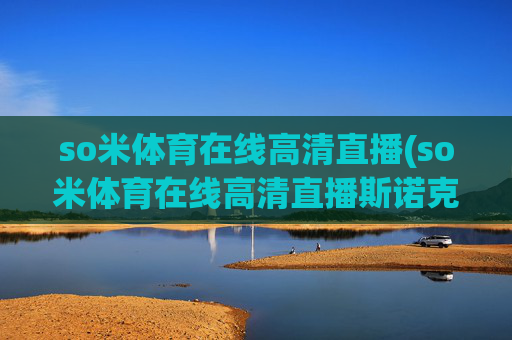 so米体育在线高清直播(so米体育在线高清直播斯诺克)