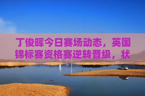 丁俊晖今日赛场动态,英国锦标赛资格赛逆转晋级,状态回暖迹象显现,丁俊晖英国锦标赛资格赛逆转晋级 状态回暖迹象显现