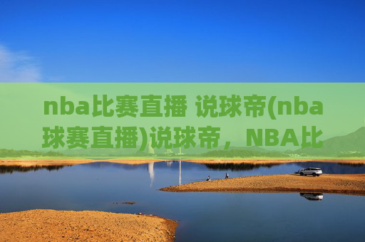 nba比赛直播 说球帝(nba球赛直播)说球帝，NBA比赛直播