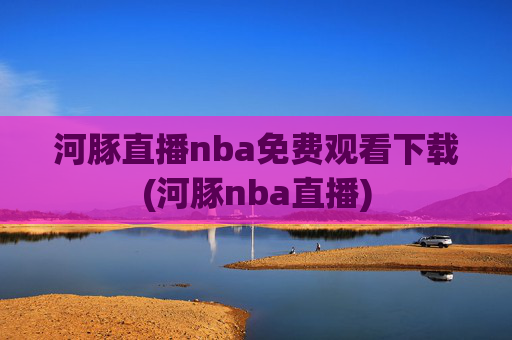 河豚直播nba免费观看下载(河豚nba直播)
