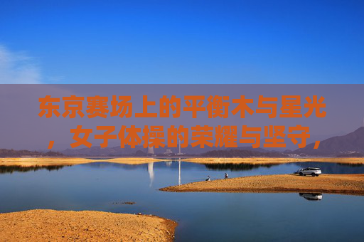 东京赛场上的平衡木与星光，女子体操的荣耀与坚守，东京赛场平衡木上的星光，女子体操的荣耀与坚守