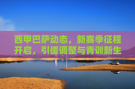 西甲巴萨动态,新赛季征程开启,引援调整与青训新生共绘蓝图,西甲巴萨新赛季,引援调整与青训新生共绘蓝图