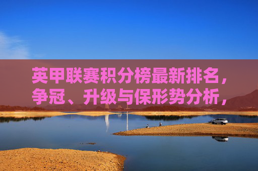 英甲联赛积分榜最新排名,争冠、升级与保形势分析,英甲联赛积分榜最新排名,争冠、升级与保级形势分析