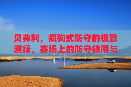 贝弗利，疯狗式防守的极致演绎，赛场上的防守铁闸与争议斗士，贝弗利，疯狗防守的铁闸与争议斗士