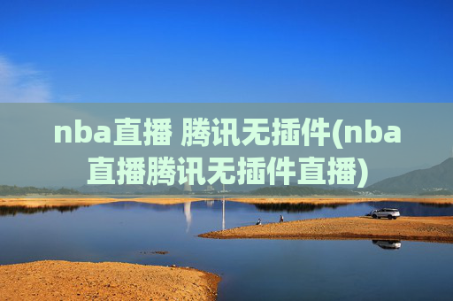 nba直播 腾讯无插件(nba直播腾讯无插件直播)