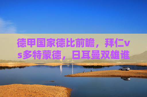 德甲国家德比前瞻,拜仁vs多特蒙德,日耳曼双雄谁能笑傲安联球场?德甲国家德比,拜仁VS多特蒙德,安联球场谁能笑傲?