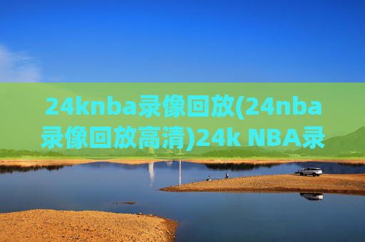 24knba录像回放(24nba录像回放高清)24k NBA录像回放高清