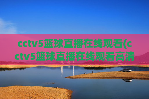 cctv5篮球直播在线观看(cctv5篮球直播在线观看高清直播)