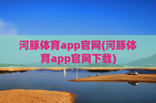 河豚体育app官网(河豚体育app官网下载)