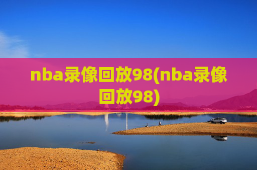 nba录像回放98(nba录像回放98)