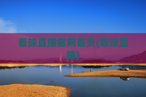 看球直播官网首页(看球直播)
