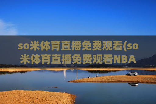so米体育直播免费观看(so米体育直播免费观看NBA)so米体育直播免费观看NBA