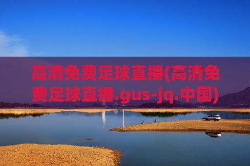 高清免费足球直播(高清免费足球直播.gus-jq.中国)