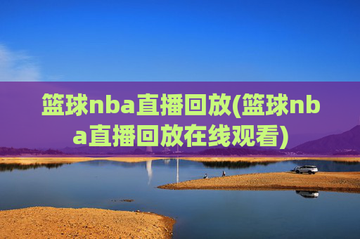 篮球nba直播回放(篮球nba直播回放在线观看)