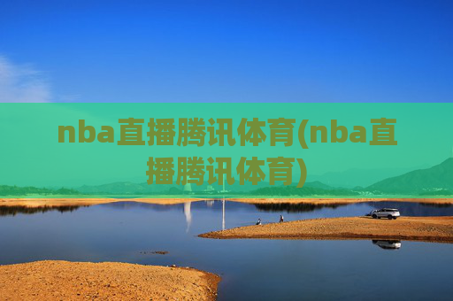 nba直播腾讯体育(nba直播腾讯体育)