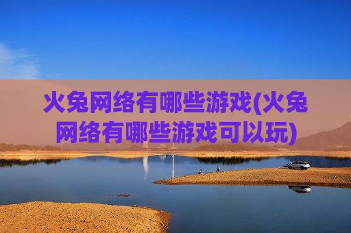 火兔网络有哪些游戏(火兔网络有哪些游戏可以玩)
