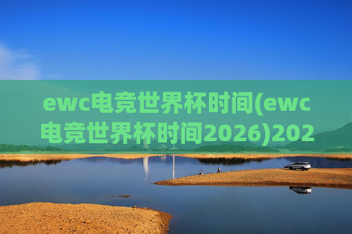 ewc电竞世界杯时间(ewc电竞世界杯时间2026)2026年ewc电竞世界杯时间