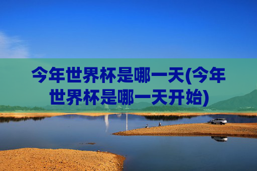 今年世界杯是哪一天(今年世界杯是哪一天开始)