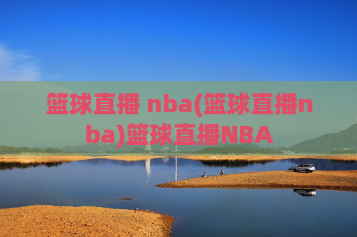 篮球直播 nba(篮球直播nba)篮球直播NBA