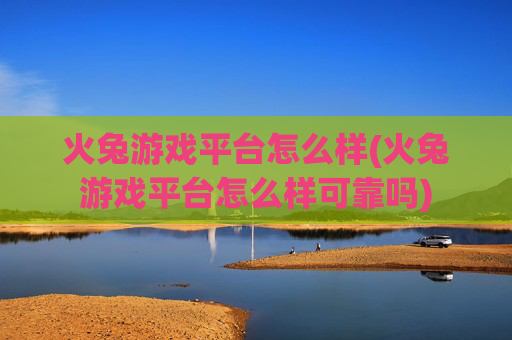 火兔游戏平台怎么样(火兔游戏平台怎么样可靠吗)