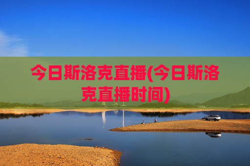 今日斯洛克直播(今日斯洛克直播时间)
