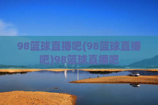 98篮球直播吧(98篮球直播吧)98篮球直播吧