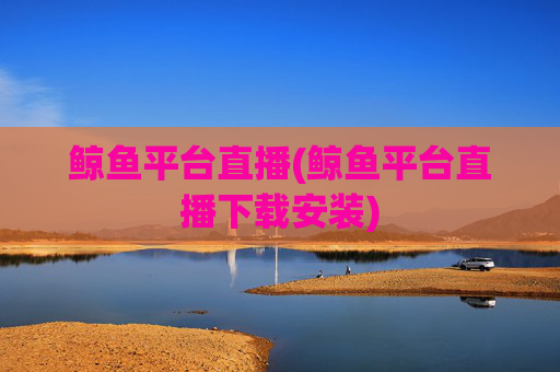 鲸鱼平台直播(鲸鱼平台直播下载安装)