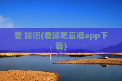 看 球吧(看球吧直播app下载)