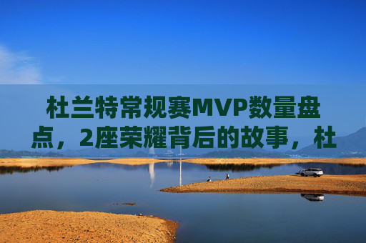 杜兰特常规赛MVP数量盘点,2座荣耀背后的故事,杜兰特常规赛MVP盘点,2座荣耀背后的故事