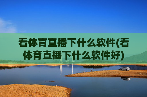 看体育直播下什么软件(看体育直播下什么软件好)