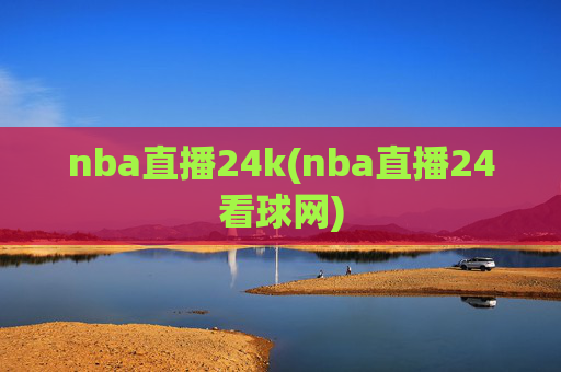 nba直播24k(nba直播24看球网)
