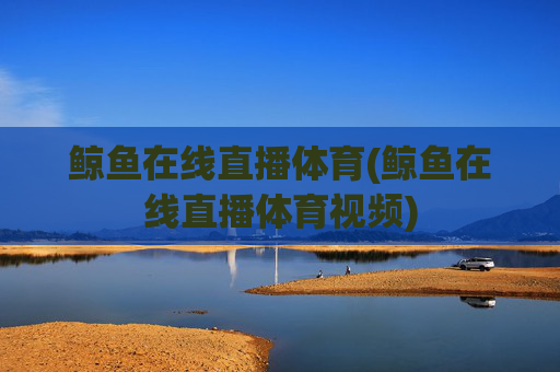 鲸鱼在线直播体育(鲸鱼在线直播体育视频)
