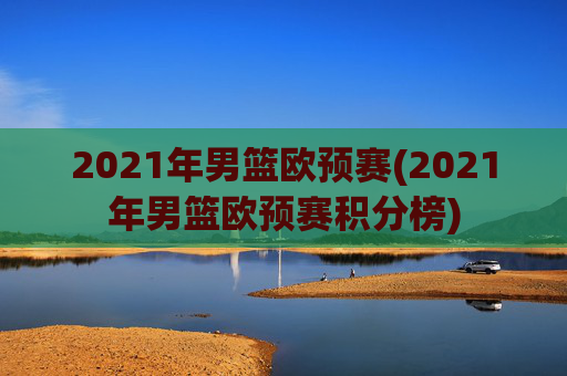 2021年男篮欧预赛(2021年男篮欧预赛积分榜)