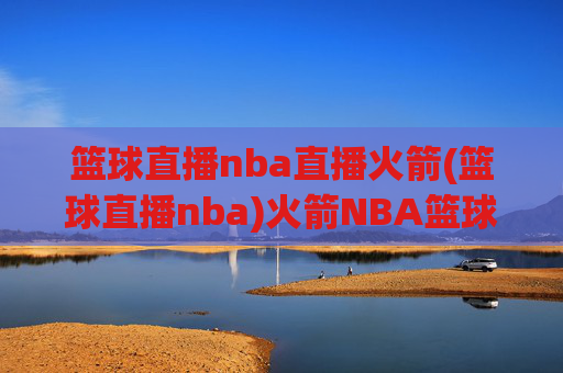 篮球直播nba直播火箭(篮球直播nba)火箭NBA篮球直播