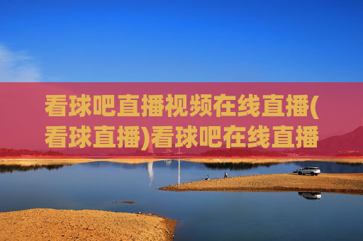 看球吧直播视频在线直播(看球直播)看球吧在线直播视频