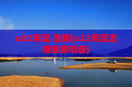 u22男篮 直播(u22男篮直播免费观看)