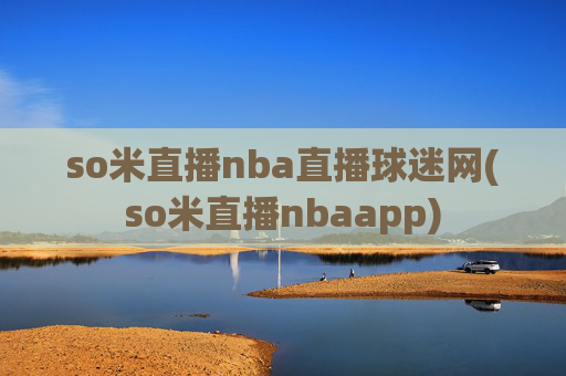 so米直播nba直播球迷网(so米直播nbaapp)