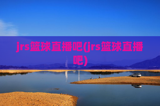 jrs篮球直播吧(jrs篮球直播吧)