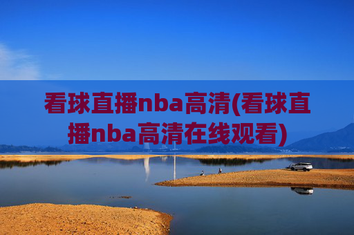 看球直播nba高清(看球直播nba高清在线观看)