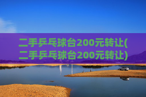 二手乒乓球台200元转让(二手乒乓球台200元转让)