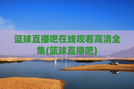 篮球直播吧在线观看高清全集(篮球直播吧)