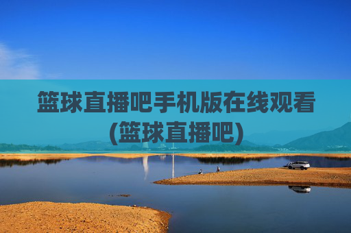 篮球直播吧手机版在线观看(篮球直播吧)