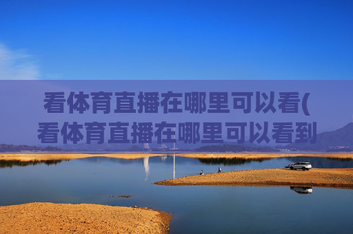 看体育直播在哪里可以看(看体育直播在哪里可以看到)